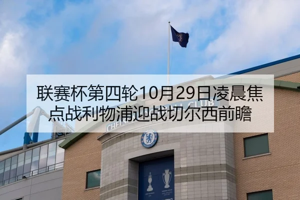 联赛杯第四轮10月29日凌晨焦点战利物浦迎战切尔西前瞻